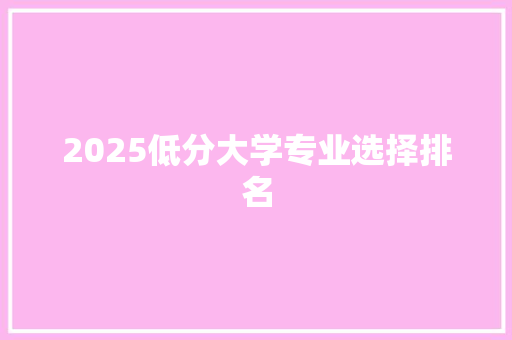 2025低分大学专业选择排名