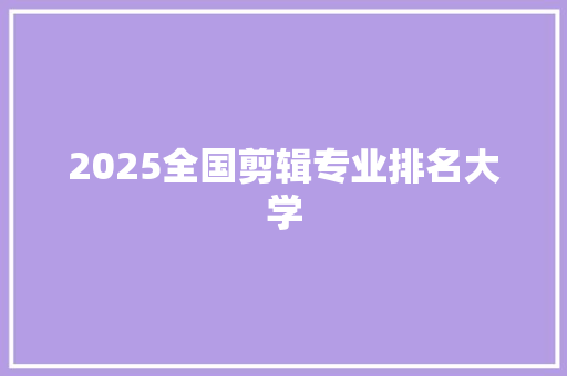 2025全国剪辑专业排名大学