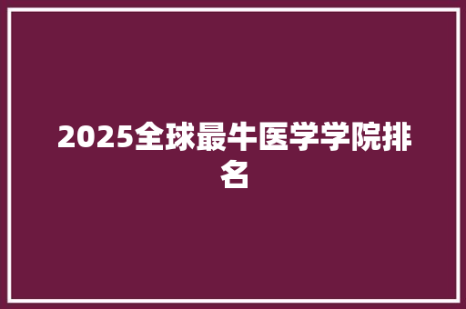 2025全球最牛医学学院排名