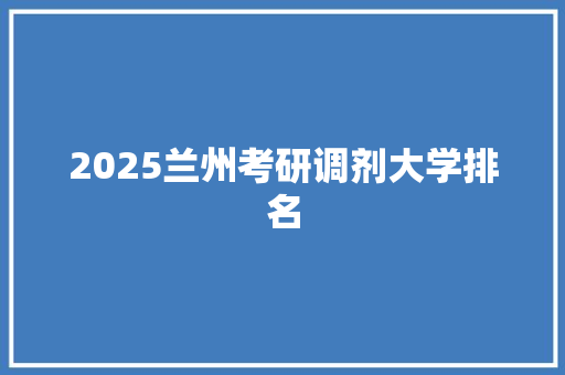 2025兰州考研调剂大学排名 写作社区
