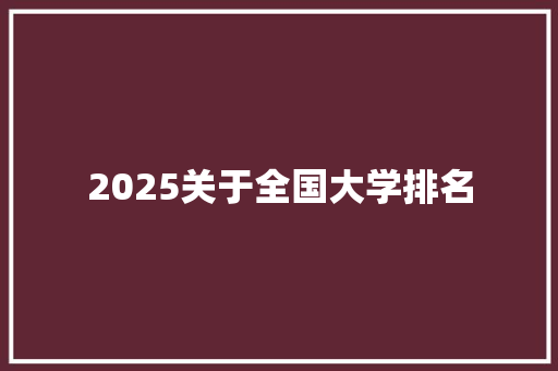 2025关于全国大学排名 范文赏析