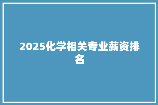 2025化学相关专业薪资排名