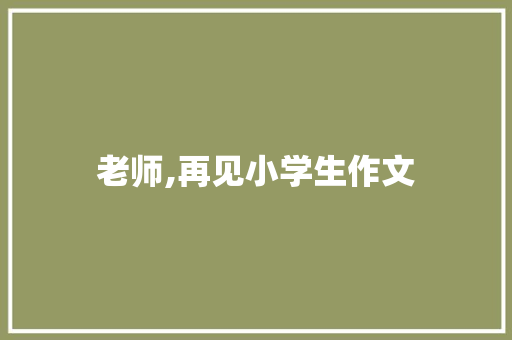 老师,再见小学生作文 诗歌创作