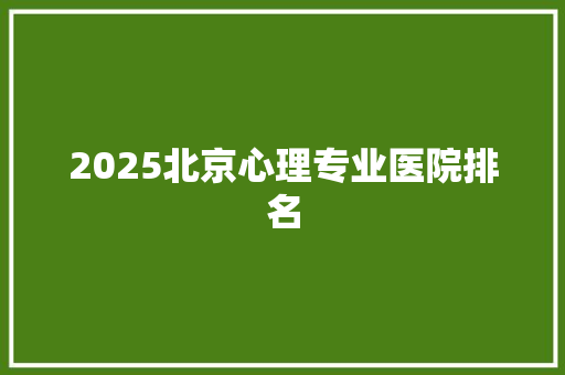 2025北京心理专业医院排名