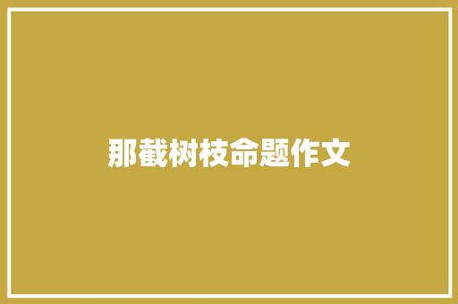 那截树枝命题作文