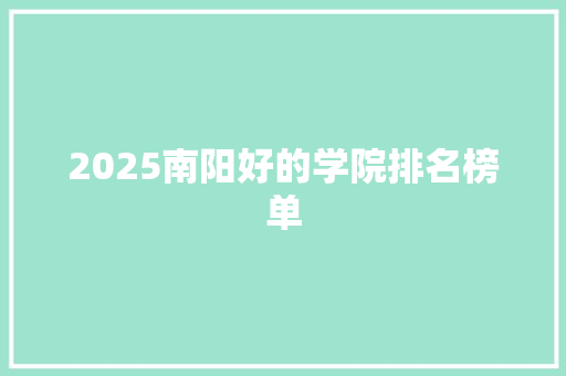 2025南阳好的学院排名榜单 商业文案