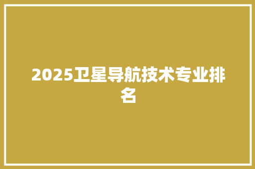 2025卫星导航技术专业排名
