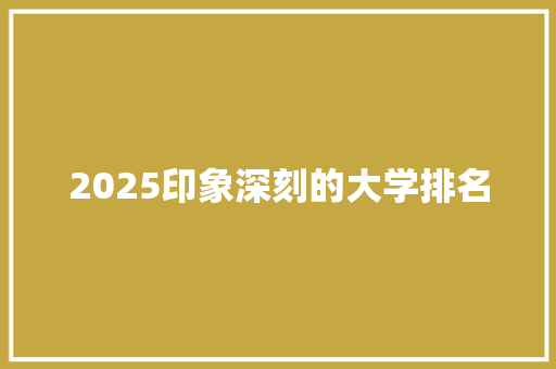 2025印象深刻的大学排名 商业文案