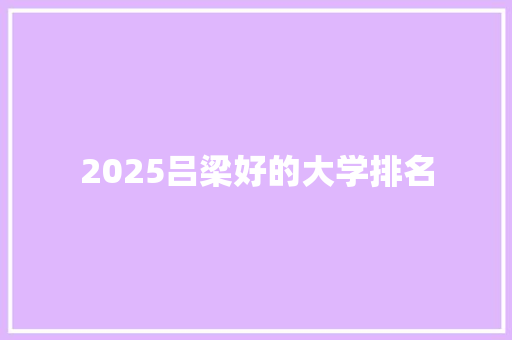 2025吕梁好的大学排名
