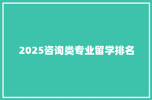 2025咨询类专业留学排名