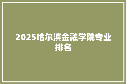 2025哈尔滨金融学院专业排名