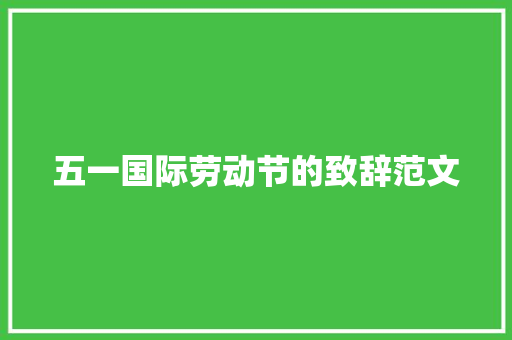 五一国际劳动节的致辞范文 范文赏析