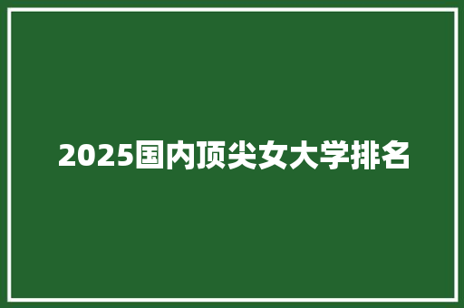 2025国内顶尖女大学排名