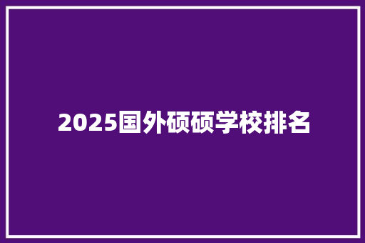 2025国外硕硕学校排名