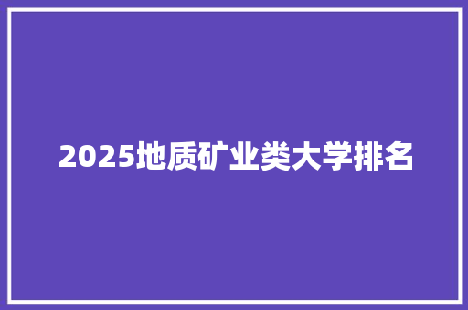 2025地质矿业类大学排名