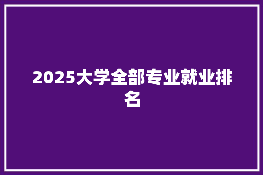 2025大学全部专业就业排名
