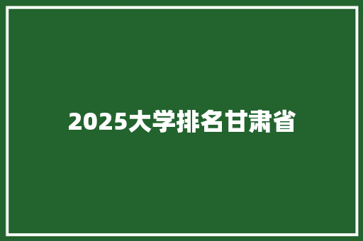 2025大学排名甘肃省