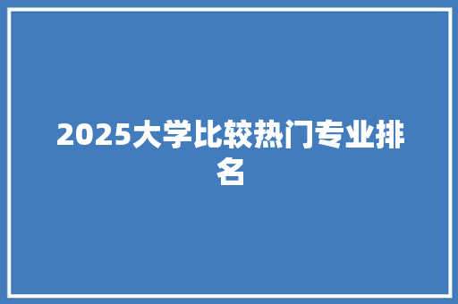 2025大学比较热门专业排名