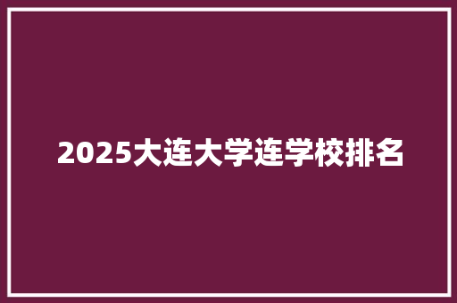 2025大连大学连学校排名