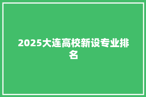 2025大连高校新设专业排名