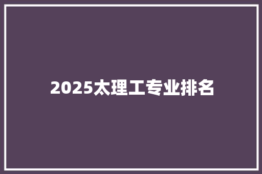 2025太理工专业排名