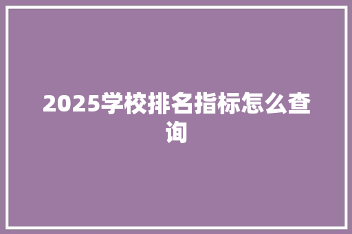 2025学校排名指标怎么查询