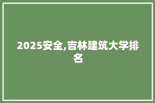 2025安全,吉林建筑大学排名