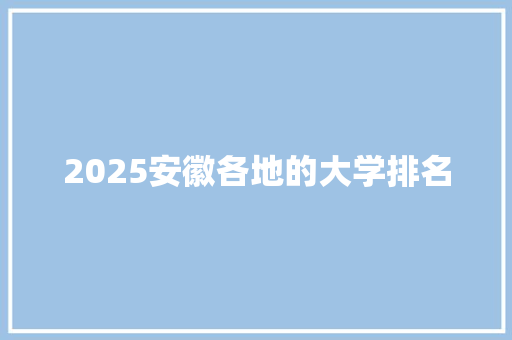 2025安徽各地的大学排名