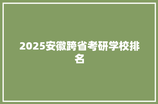 2025安徽跨省考研学校排名
