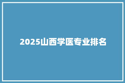 2025山西学医专业排名