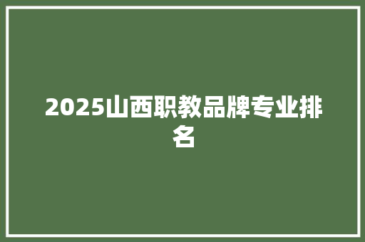 2025山西职教品牌专业排名