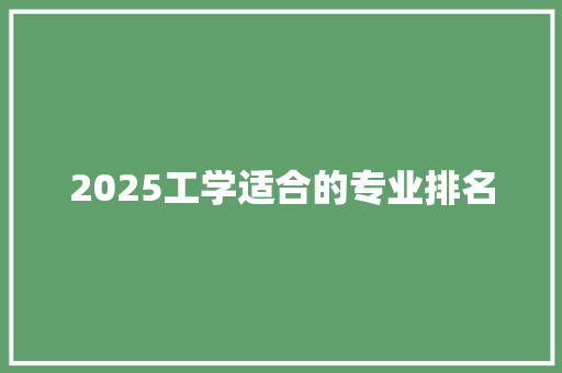 2025工学适合的专业排名
