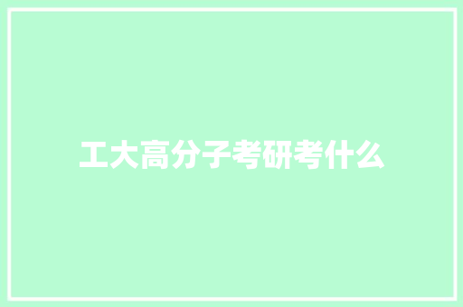 工大高分子考研考什么