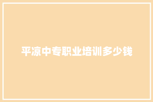 平凉中专职业培训多少钱