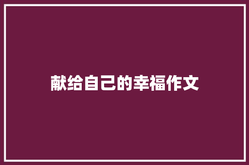 献给自己的幸福作文 报告写作