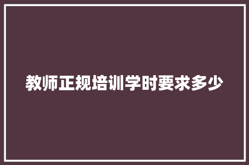 教师正规培训学时要求多少