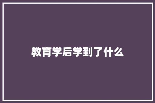 教育学后学到了什么