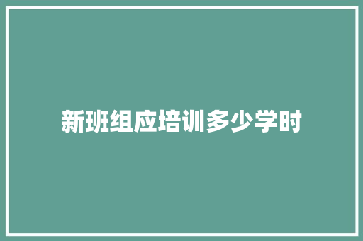 新班组应培训多少学时
