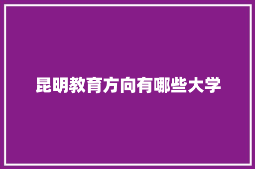 昆明教育方向有哪些大学