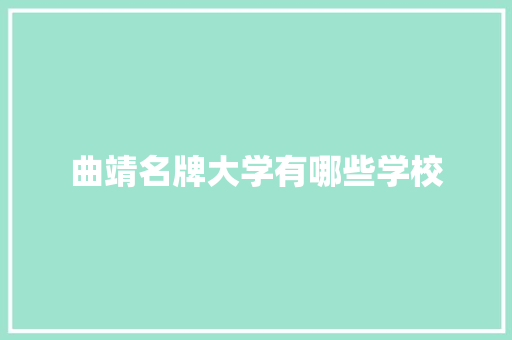 曲靖名牌大学有哪些学校 写作社区