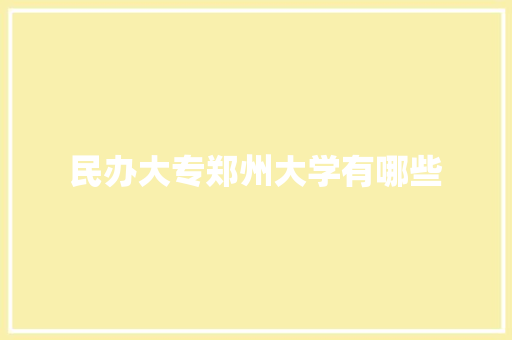 民办大专郑州大学有哪些