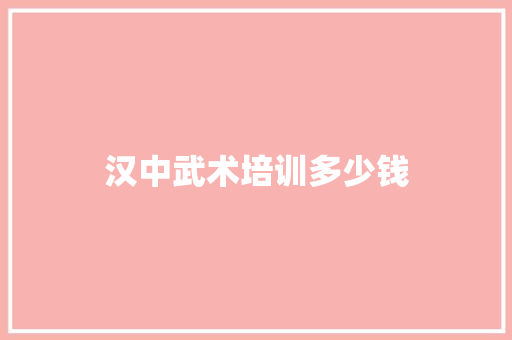 汉中武术培训多少钱