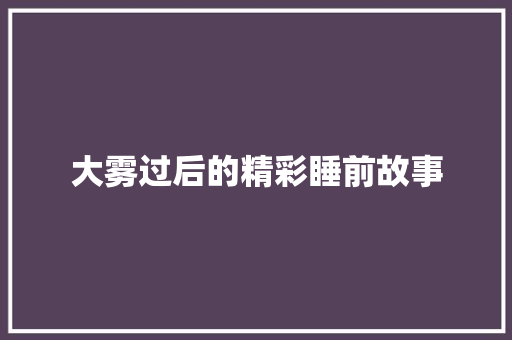 大雾过后的精彩睡前故事 写作技巧