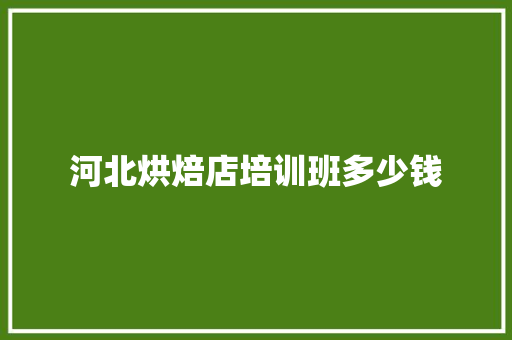 河北烘焙店培训班多少钱