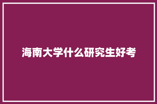 海南大学什么研究生好考