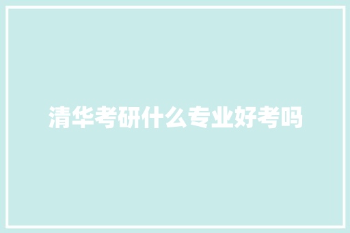 清华考研什么专业好考吗