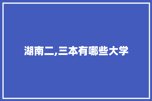 湖南二,三本有哪些大学
