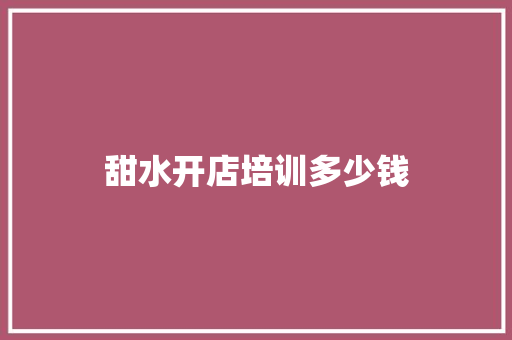 甜水开店培训多少钱