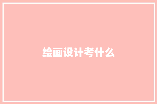 绘画设计考什么 报告写作