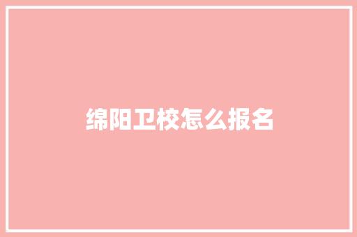绵阳卫校怎么报名
